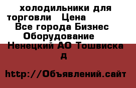 холодильники для торговли › Цена ­ 13 000 - Все города Бизнес » Оборудование   . Ненецкий АО,Тошвиска д.